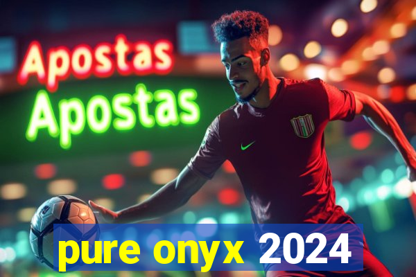 pure onyx 2024